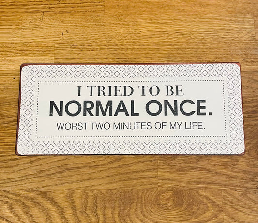 I TRIED TO BE NORMAL ONCE......